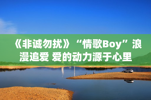 《非诚勿扰》“情歌Boy”浪漫追爱 爱的动力源于心里