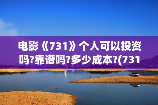 电影《731》个人可以投资吗?靠谱吗?多少成本?(731电影谁拍的)