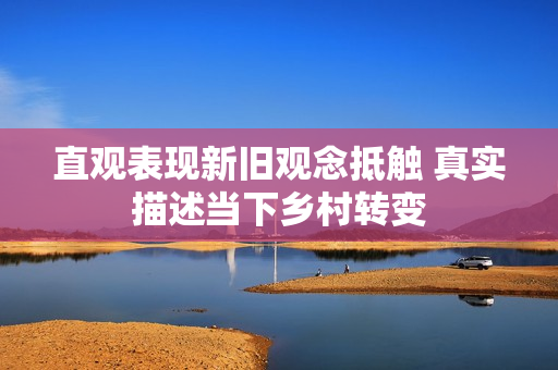 直观表现新旧观念抵触 真实描述当下乡村转变