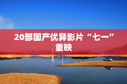 20部国产优异影片“七一”重映