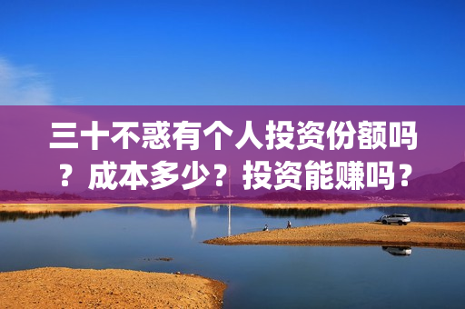三十不惑有个人投资份额吗？成本多少？投资能赚吗？(三十不惑男演员)