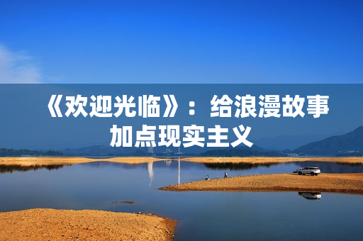 《欢迎光临》：给浪漫故事加点现实主义