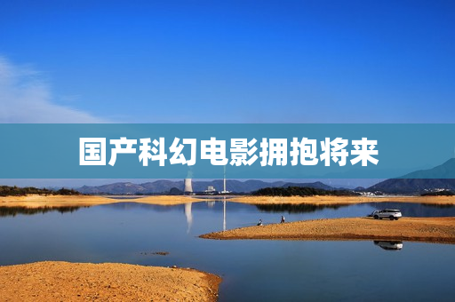国产科幻电影拥抱将来