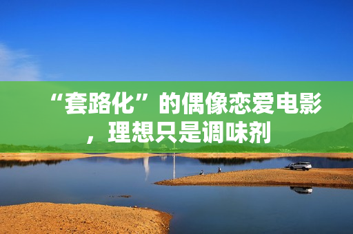 “套路化”的偶像恋爱电影，理想只是调味剂