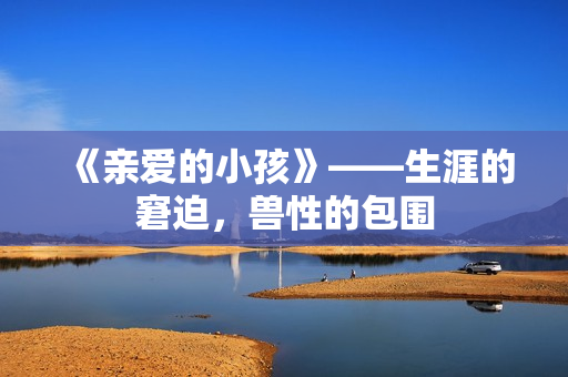 《亲爱的小孩》——生涯的窘迫，兽性的包围