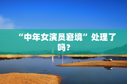 “中年女演员窘境”处理了吗？