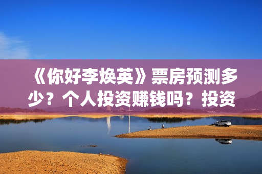 《你好李焕英》票房预测多少？个人投资赚钱吗？投资流程是什么？(你好李焕英票房最终多少亿)