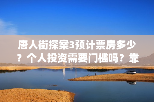 唐人街探案3预计票房多少？个人投资需要门槛吗？靠谱吗？(《唐人街探案3 》)