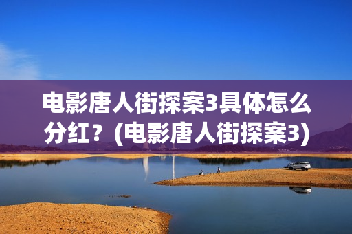 电影唐人街探案3具体怎么分红？(电影唐人街探案3)