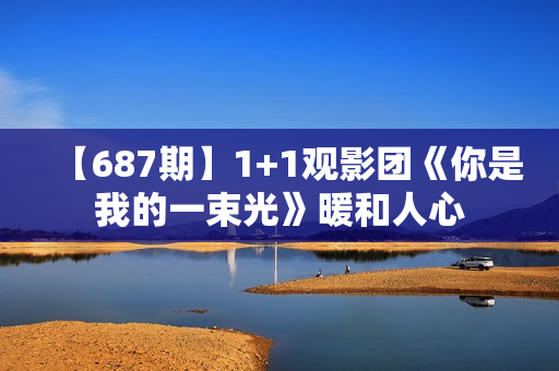 【687期】1+1观影团《你是我的一束光》暖和人心