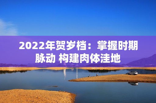 2022年贺岁档：掌握时期脉动 构建肉体洼地