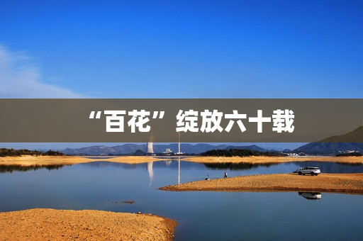 “百花”绽放六十载