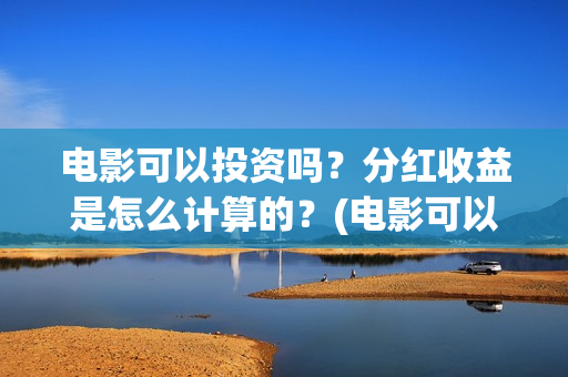电影可以投资吗？分红收益是怎么计算的？(电影可以投资吗现在)