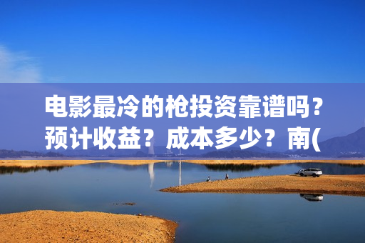 电影最冷的枪投资靠谱吗？预计收益？成本多少？南(最冷的枪预告片)