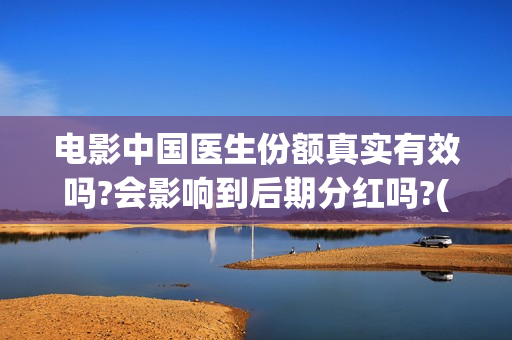 电影中国医生份额真实有效吗?会影响到后期分红吗?(电影中国医生讲述)