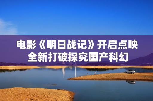 电影《明日战记》开启点映 全新打破探究国产科幻