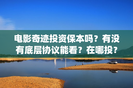 电影奇迹投资保本吗？有没有底层协议能看？在哪投？(有部电影叫什么奇迹)