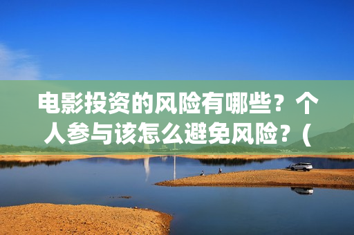 电影投资的风险有哪些？个人参与该怎么避免风险？(电影投资风险大不大)