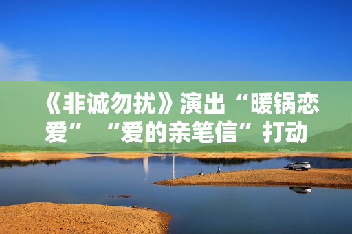 《非诚勿扰》演出“暖锅恋爱” “爱的亲笔信”打动全场