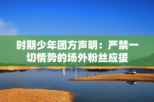 时期少年团方声明：严禁一切情势的场外粉丝应援
