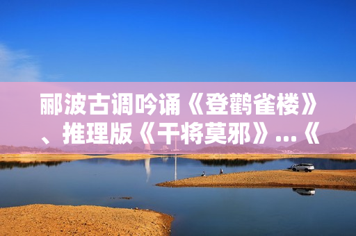 郦波古调吟诵《登鹳雀楼》、推理版《干将莫邪》...《超级语文课》今晚上课！