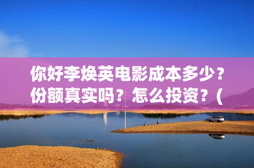 你好李焕英电影成本多少？份额真实吗？怎么投资？(你好李焕英电影演员表)