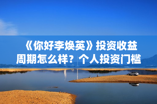  《你好李焕英》投资收益周期怎么样？个人投资门槛多少？有投资市场吗？ (你好李焕英在线观看免费高清)