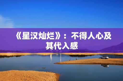《星汉灿烂》：不得人心及其代入感