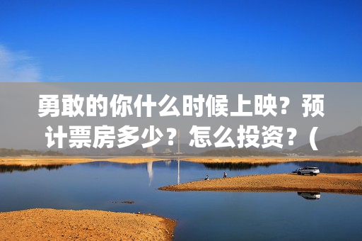 勇敢的你什么时候上映？预计票房多少？怎么投资？(勇敢的你编剧)