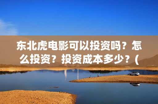 东北虎电影可以投资吗？怎么投资？投资成本多少？(东北虎电影百度百科)