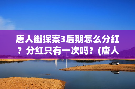 唐人街探案3后期怎么分红？分红只有一次吗？(唐人街探案后续阿水)