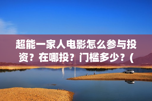 超能一家人电影怎么参与投资？在哪投？门槛多少？(超能一家人电影免费高清)