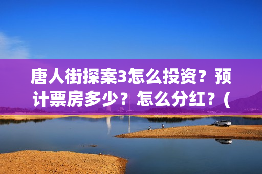 唐人街探案3怎么投资？预计票房多少？怎么分红？(唐人街探案怎么一部不如一部)