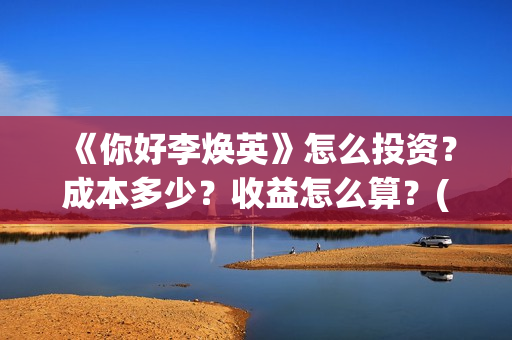 《你好李焕英》怎么投资？成本多少？收益怎么算？(你好李焕英讲的是什么故事)