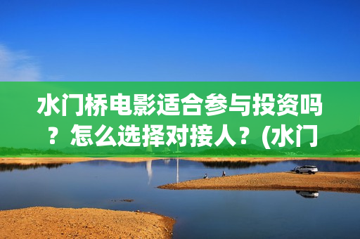 水门桥电影适合参与投资吗？怎么选择对接人？(水门桥上映)