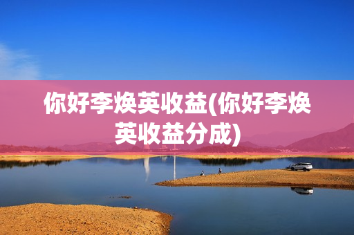你好李焕英收益(你好李焕英收益分成)