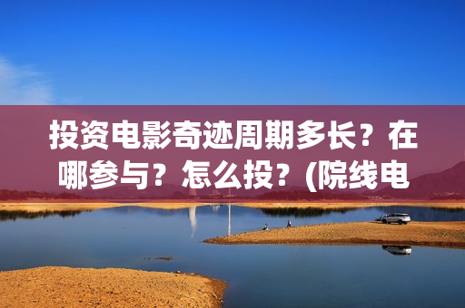 投资电影奇迹周期多长？在哪参与？怎么投？(院线电影奇迹)