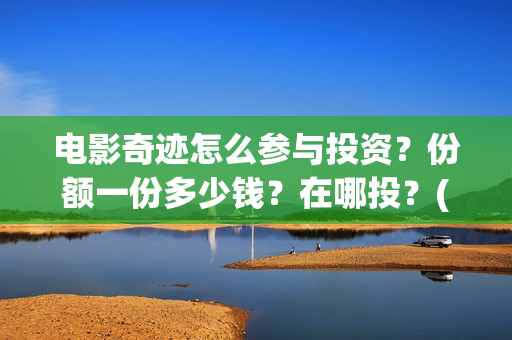 电影奇迹怎么参与投资？份额一份多少钱？在哪投？(奇迹电影预告)