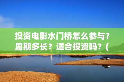 投资电影水门桥怎么参与？周期多长？适合投资吗？(水门桥票房)