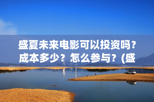 盛夏未来电影可以投资吗？成本多少？怎么参与？(盛夏未来电影简介)