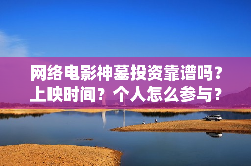 网络电影神墓投资靠谱吗？上映时间？个人怎么参与？(神墓网络大电影)