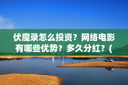 伏魔录怎么投资？网络电影有哪些优势？多久分红？(伏魔录2021)