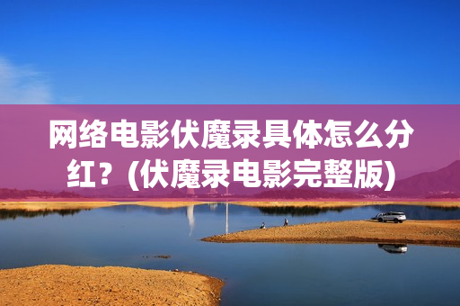 网络电影伏魔录具体怎么分红？(伏魔录电影完整版)
