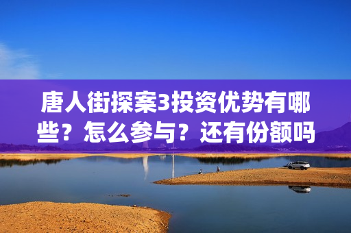 唐人街探案3投资优势有哪些？怎么参与？还有份额吗？(唐人街探案3 ghb)