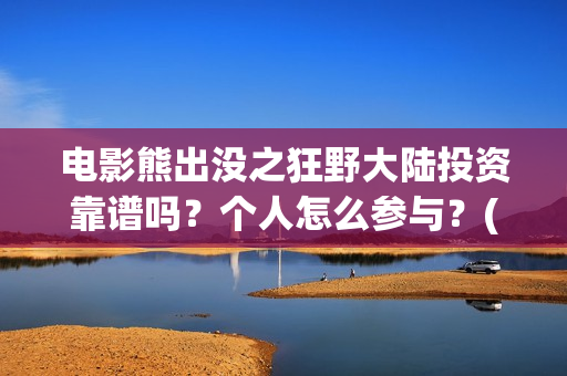 电影熊出没之狂野大陆投资靠谱吗？个人怎么参与？(电影熊出没之狂野大陆)