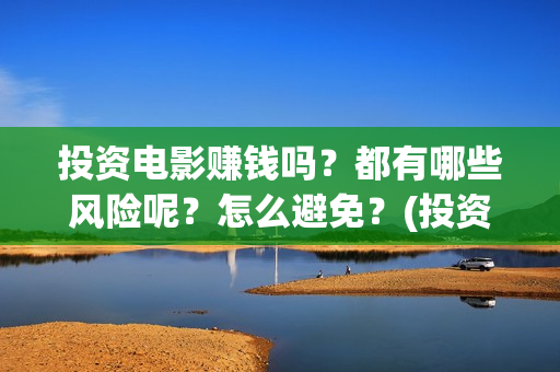 投资电影赚钱吗？都有哪些风险呢？怎么避免？(投资电影能有多少的收益)