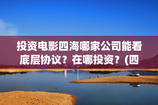 投资电影四海哪家公司能看底层协议？在哪投资？(四海电影涉及的上市公司)
