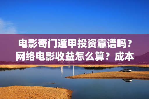 电影奇门遁甲投资靠谱吗？网络电影收益怎么算？成本多少(电影:奇门遁甲)