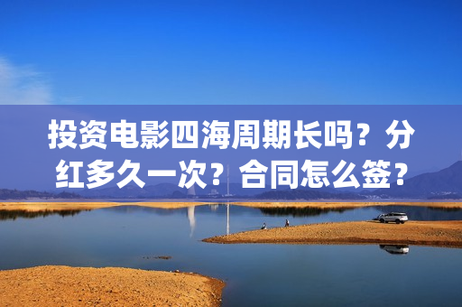 投资电影四海周期长吗？分红多久一次？合同怎么签？(四海电影预估票房)