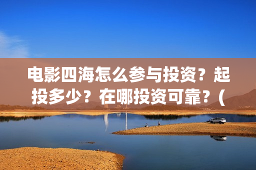 电影四海怎么参与投资？起投多少？在哪投资可靠？(电影四海预告片)